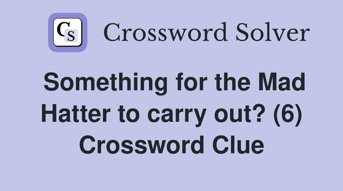 Something for the Mad Hatter to carry out? (6) Crossword Clue