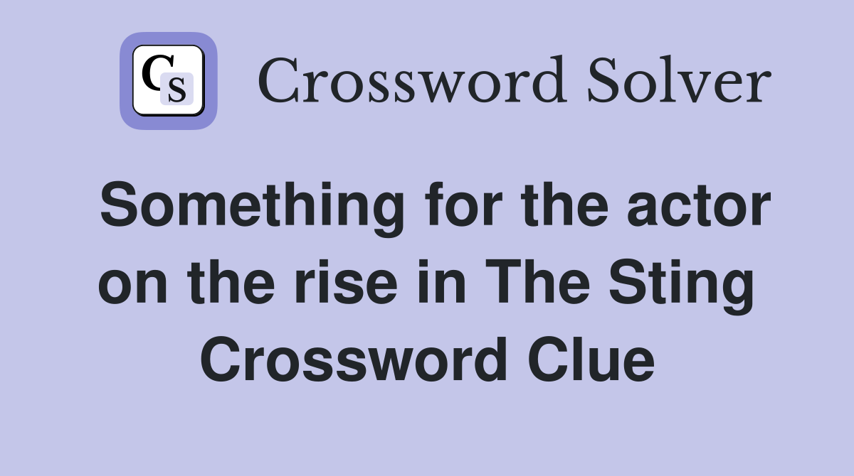 Something for the actor on the rise in The Sting Crossword Clue