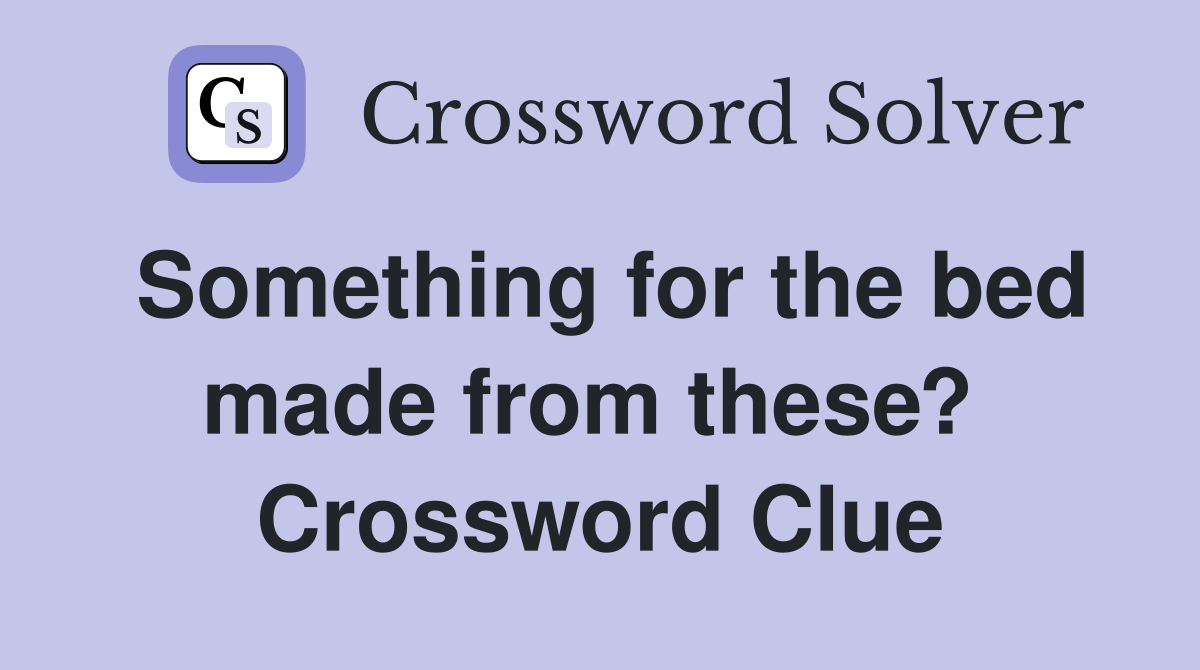 Something for the bed made from these?  Crossword Clue
