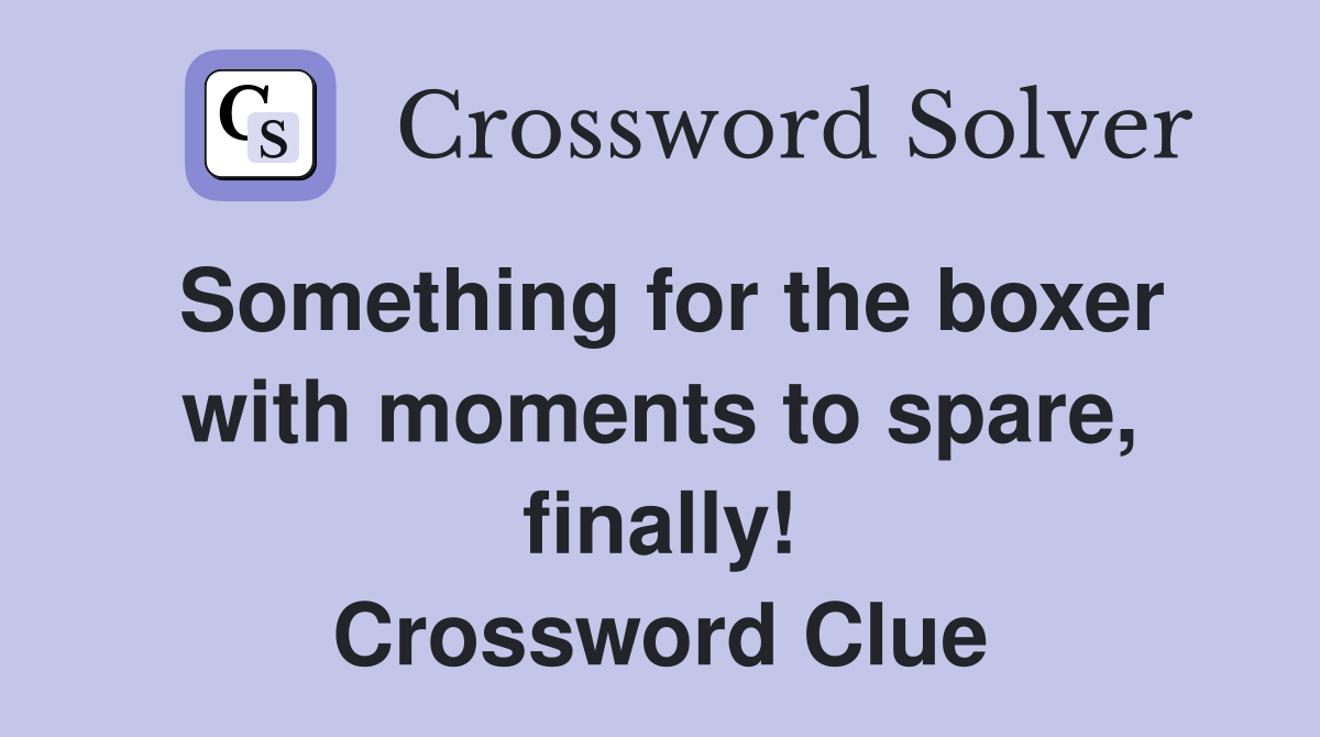 Something for the boxer with moments to spare, finally! Crossword Clue
