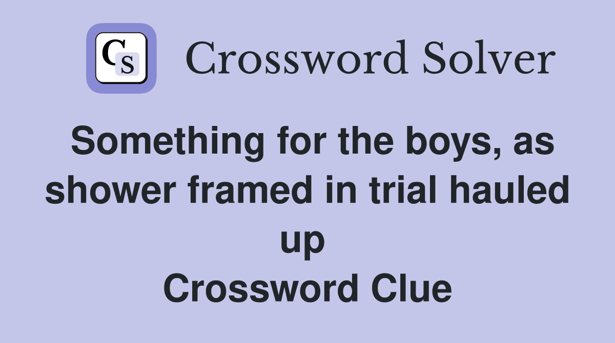 Something for the boys, as shower framed in trial hauled up  Crossword Clue