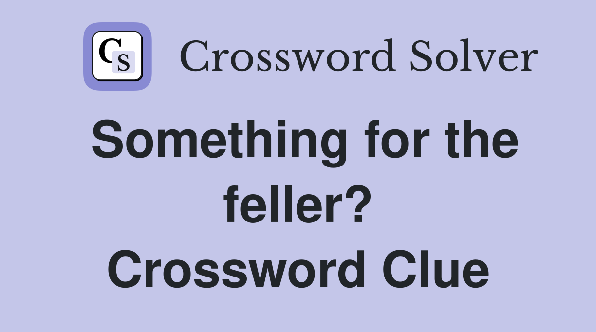 Something for the feller? Crossword Clue