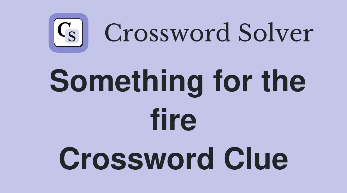 Something for the fire Crossword Clue
