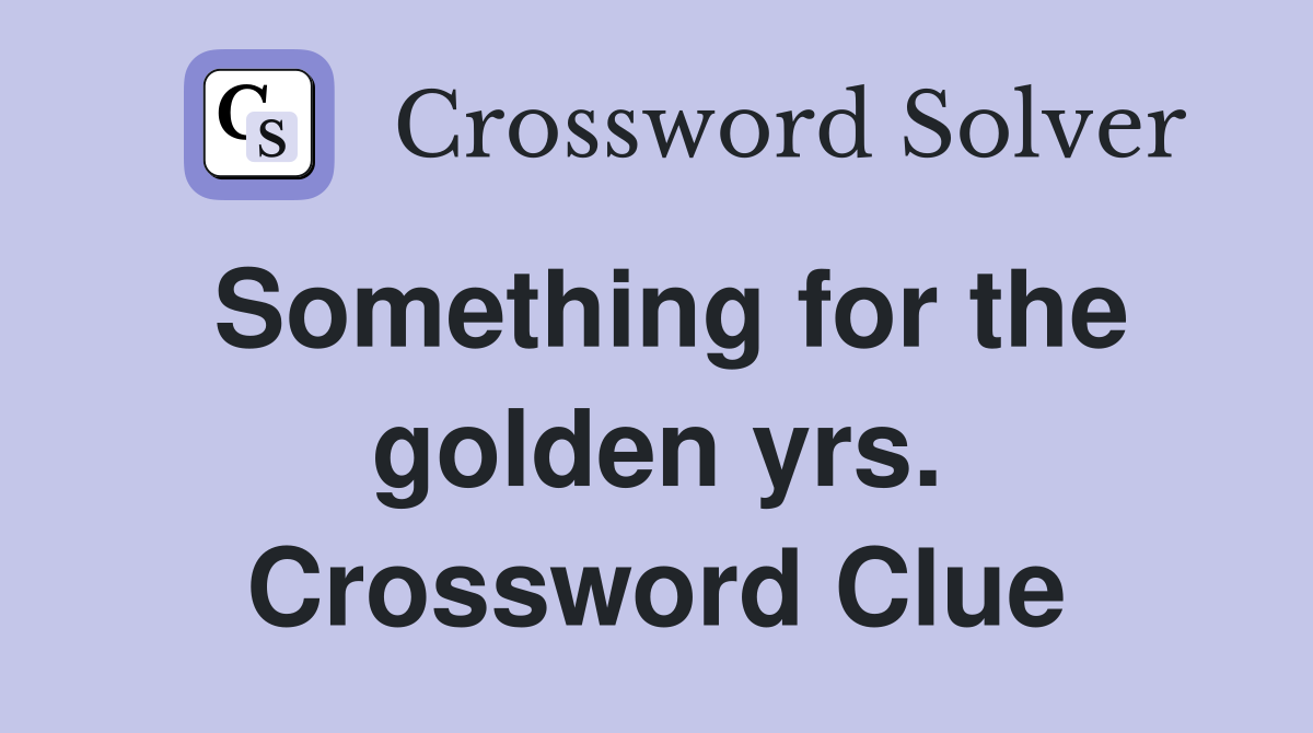 Something for the golden yrs. Crossword Clue