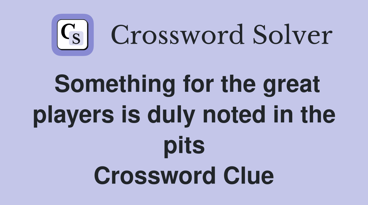 Something for the great players is duly noted in the pits Crossword Clue