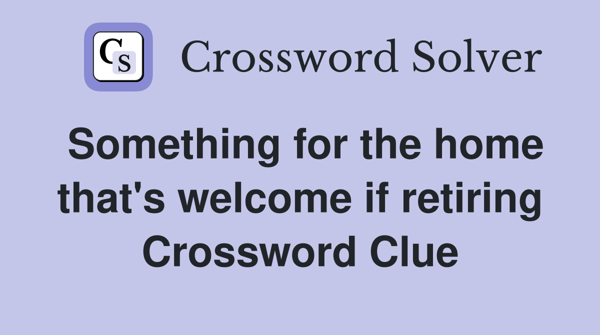 Something for the home that's welcome if retiring Crossword Clue