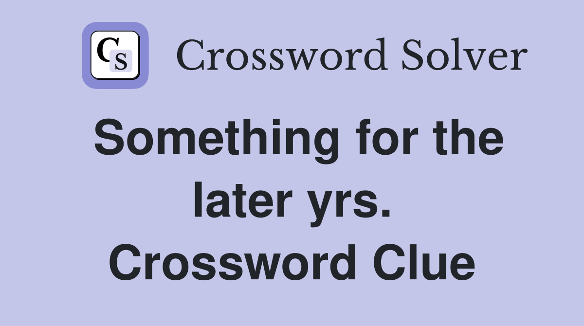 Something for the later yrs. Crossword Clue
