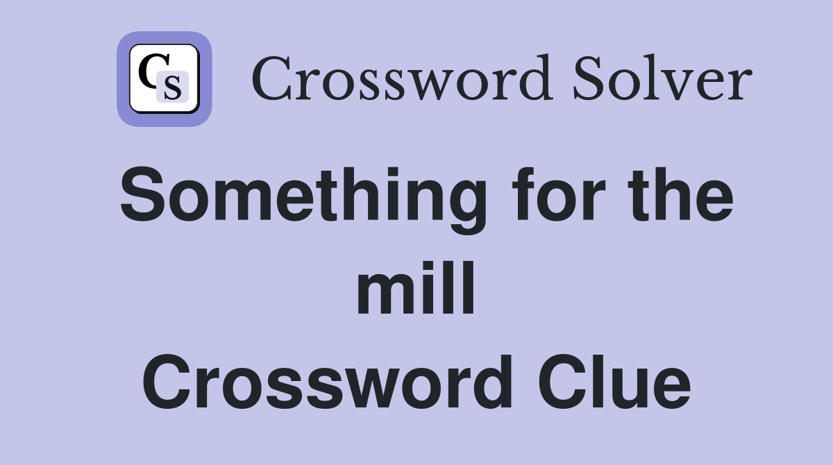 Something for the mill Crossword Clue