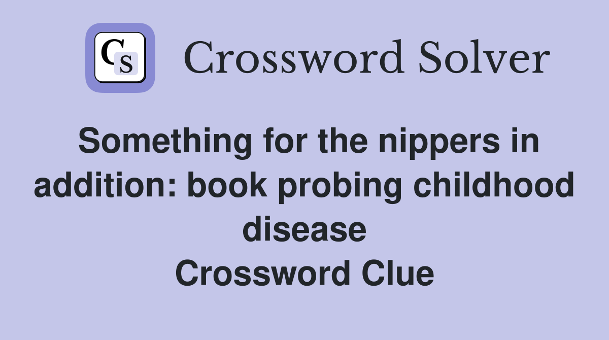 Something for the nippers in addition: book probing childhood disease Crossword Clue