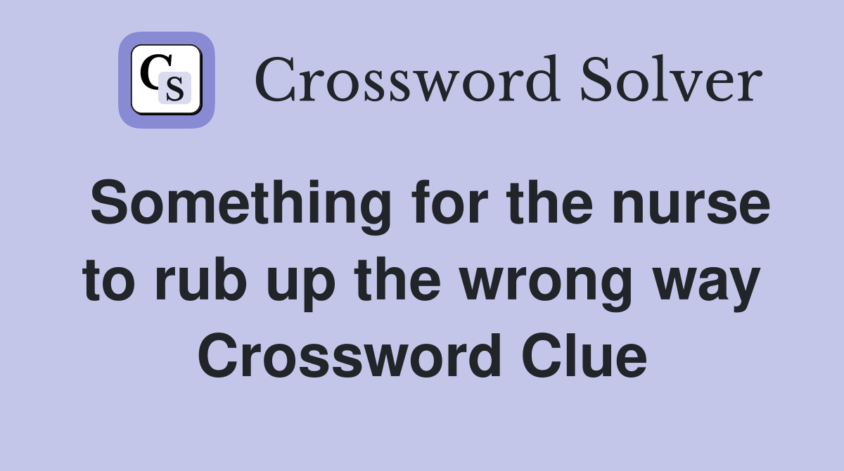 Something for the nurse to rub up the wrong way Crossword Clue