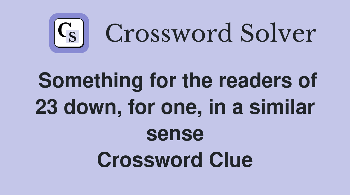 Something for the readers of 23 down, for one, in a similar sense Crossword Clue