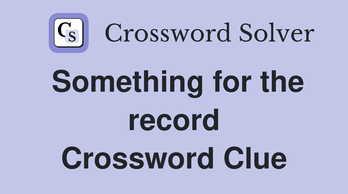 Something for the record Crossword Clue