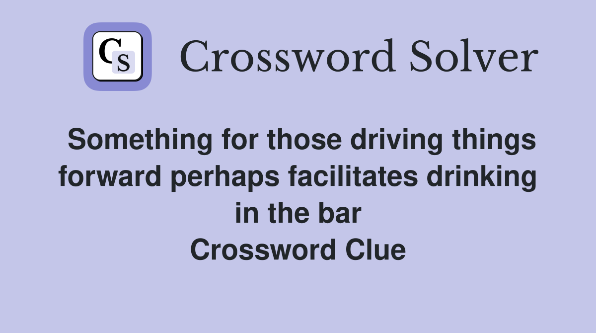 Something for those driving things forward perhaps facilitates drinking in the bar Crossword Clue