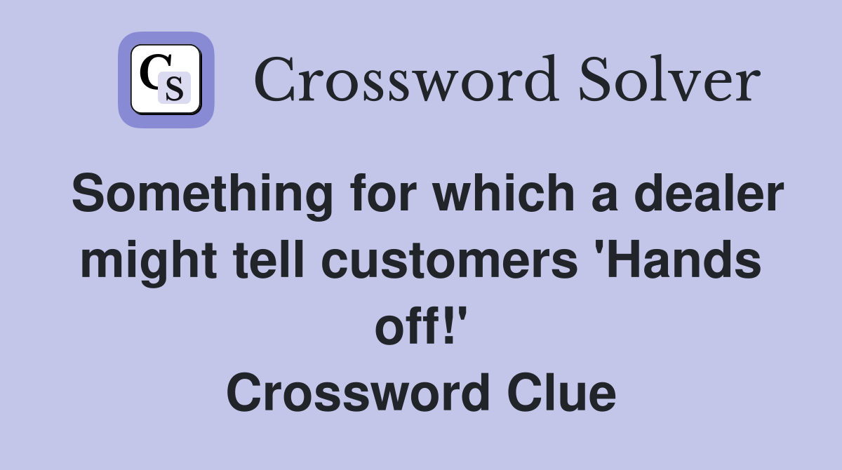 Something for which a dealer might tell customers 'Hands off!' Crossword Clue