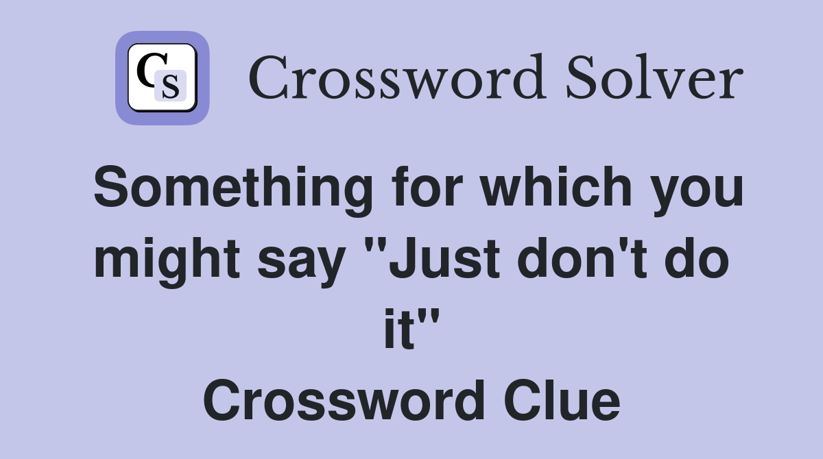 Something for which you might say "Just don't do it" Crossword Clue