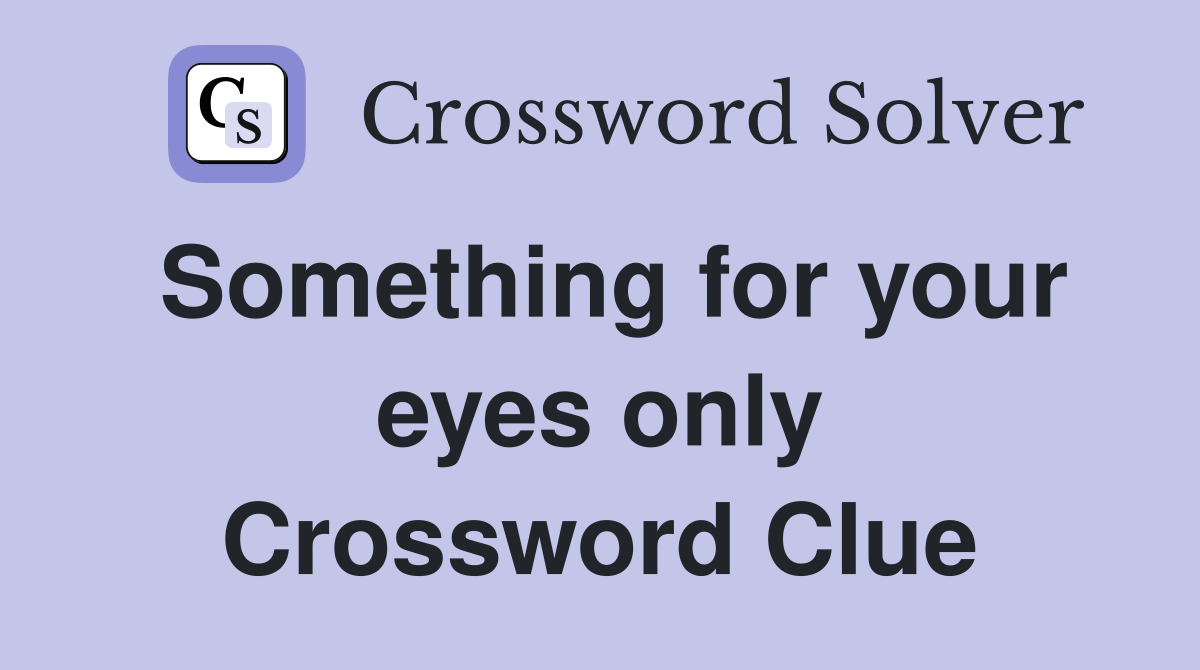 Something for your eyes only Crossword Clue