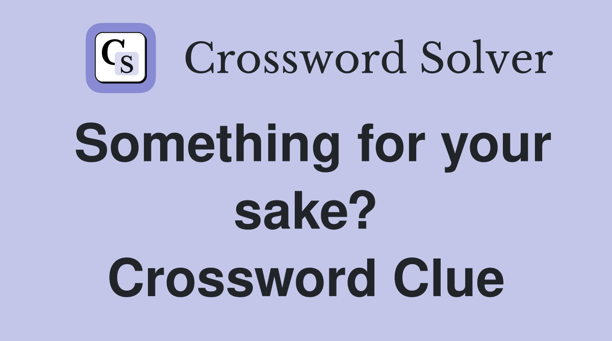 Something for your sake? Crossword Clue