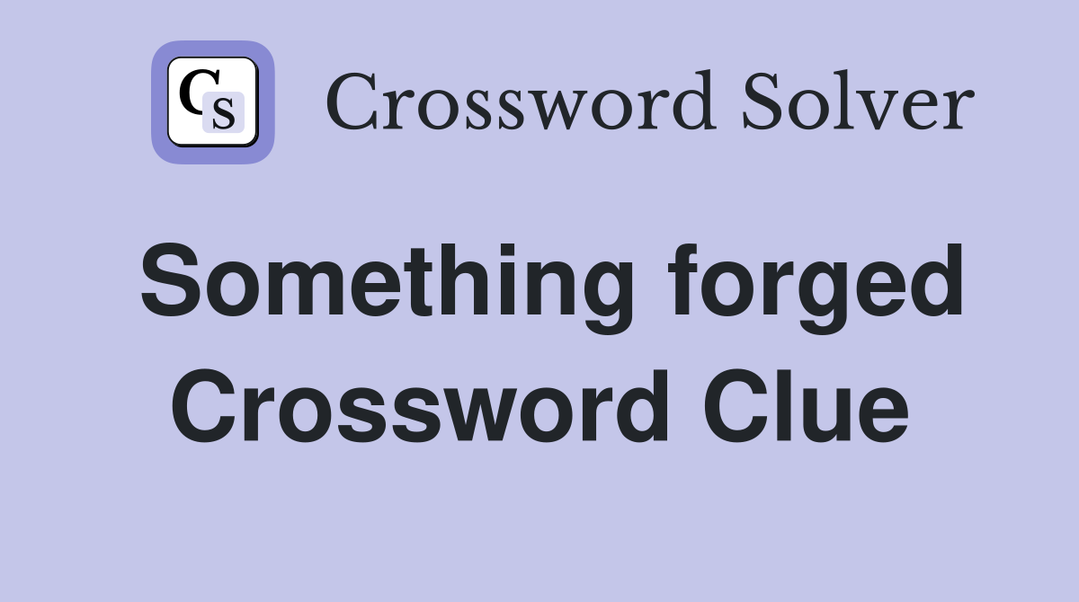 Something forged Crossword Clue