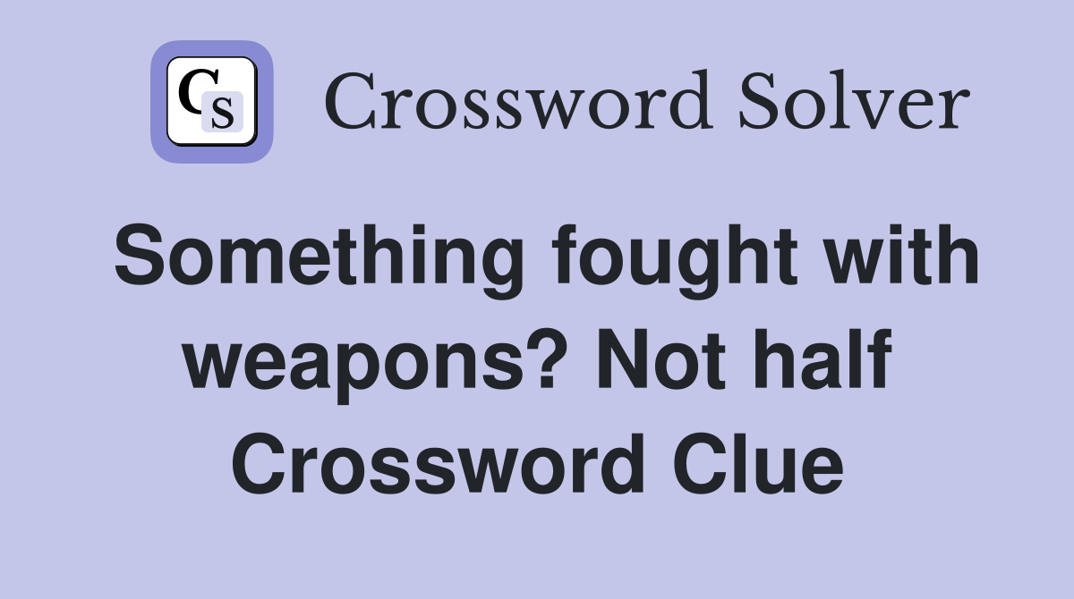 Something fought with weapons? Not half Crossword Clue