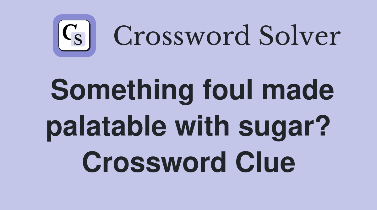 Something foul made palatable with sugar? Crossword Clue