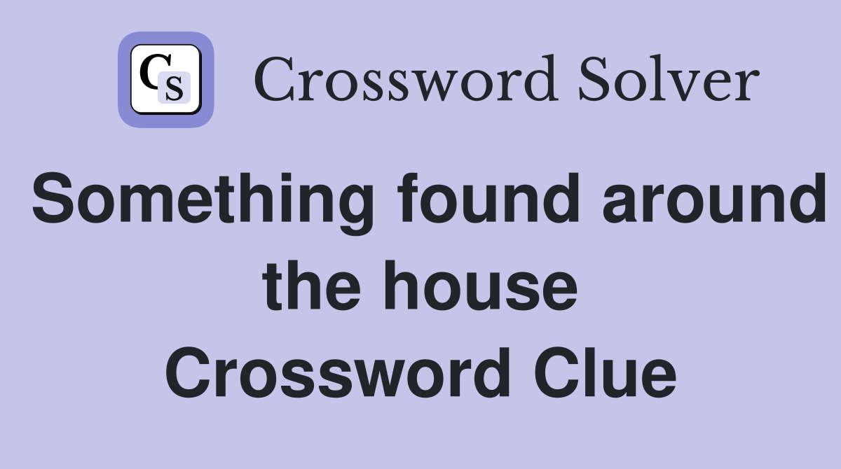 Something found around the house Crossword Clue