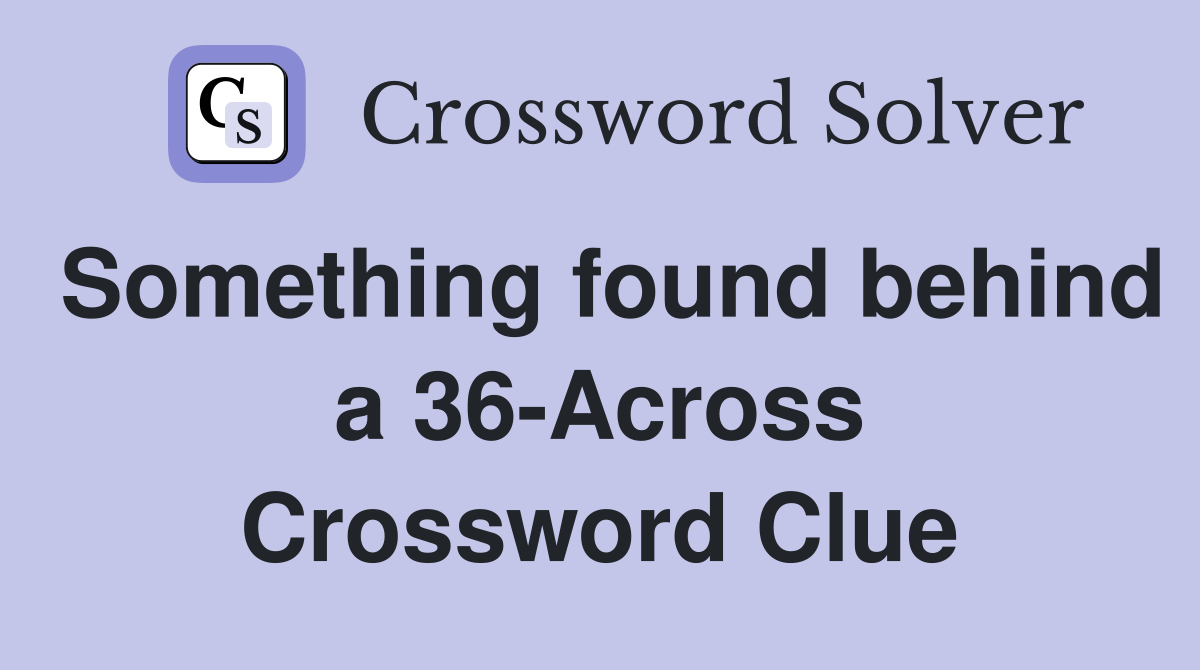 Something found behind a 36-Across Crossword Clue