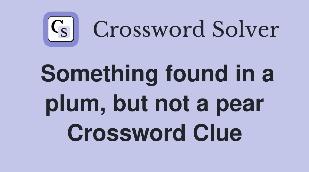 Something found in a plum, but not a pear Crossword Clue