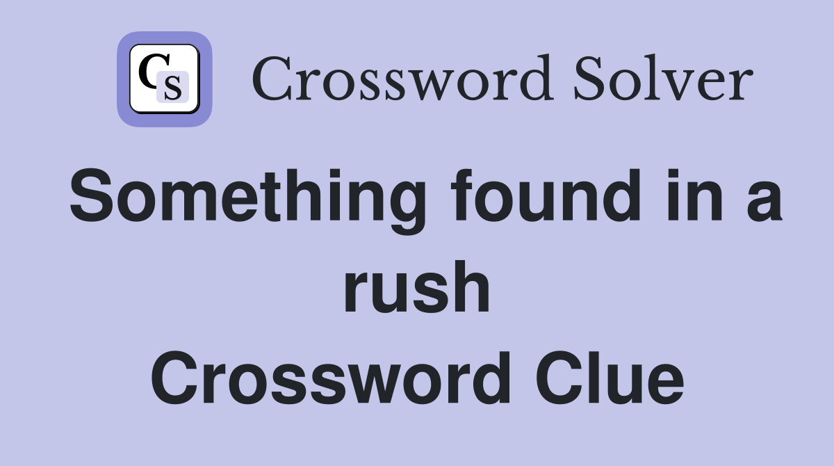 Something found in a rush Crossword Clue