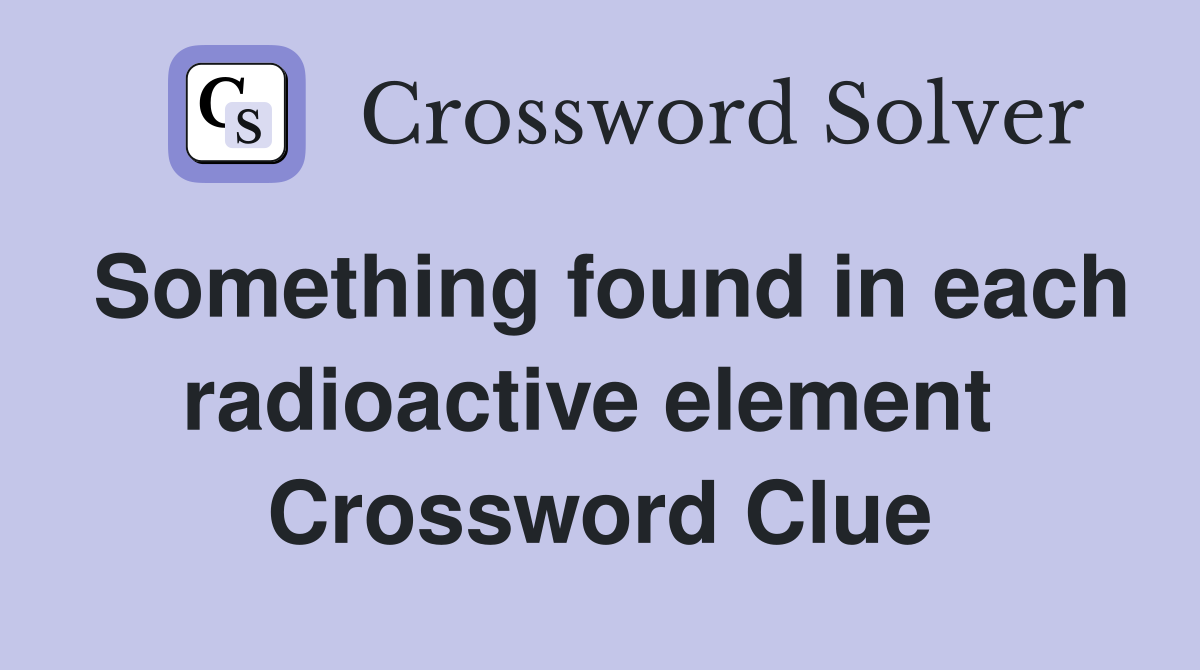 Something found in each radioactive element  Crossword Clue