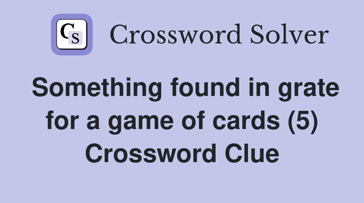 Something found in grate for a game of cards (5) Crossword Clue