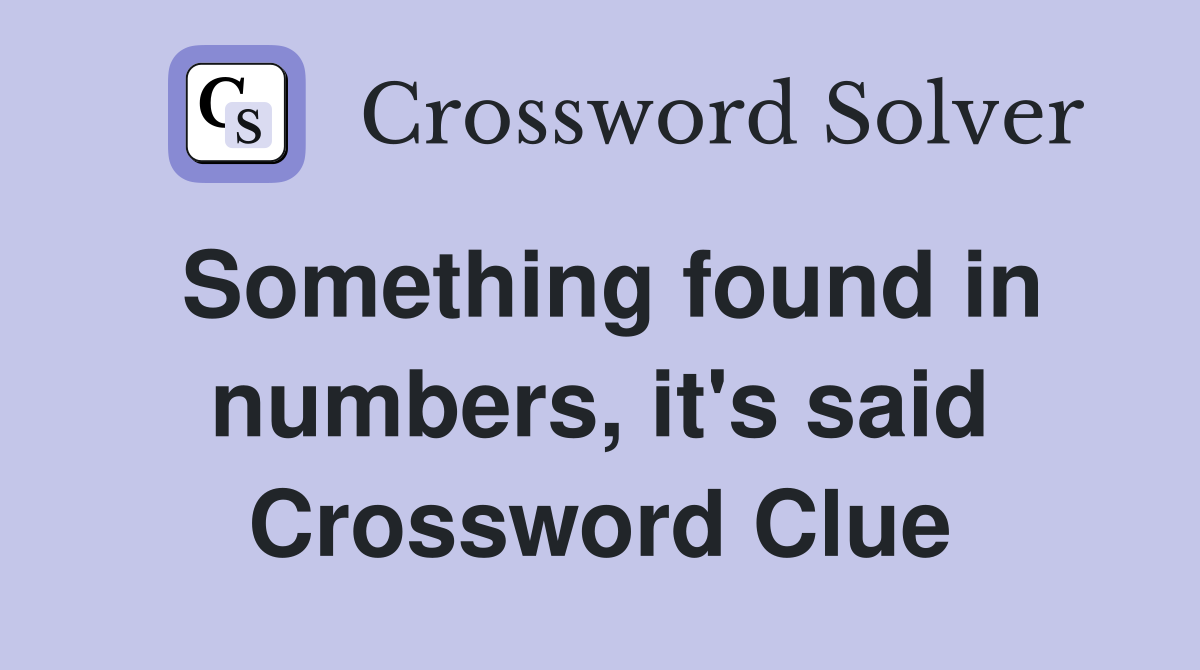 Something found in numbers, it's said Crossword Clue