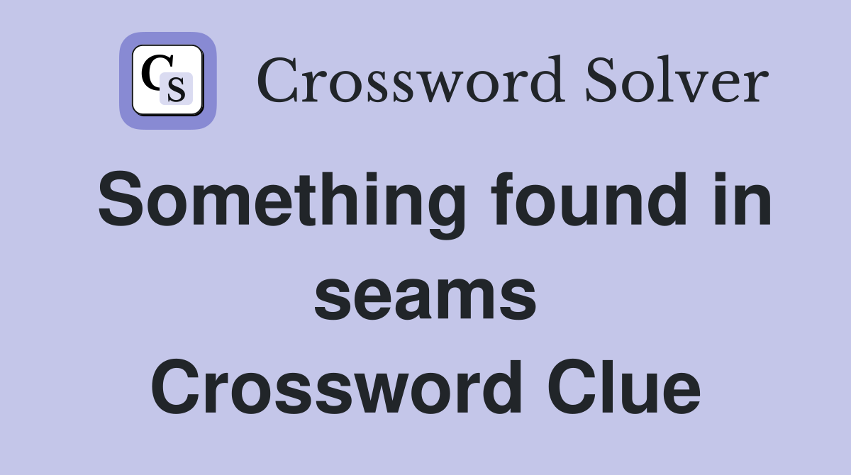 Something found in seams Crossword Clue