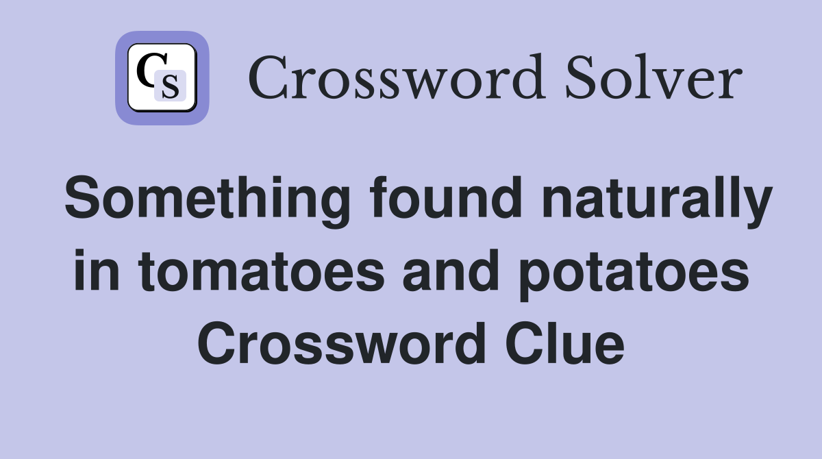 Something found naturally in tomatoes and potatoes Crossword Clue
