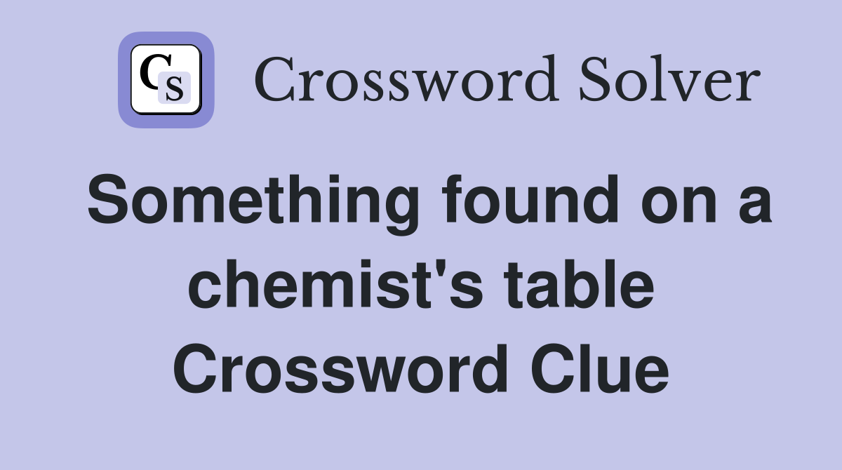 Something found on a chemist's table Crossword Clue
