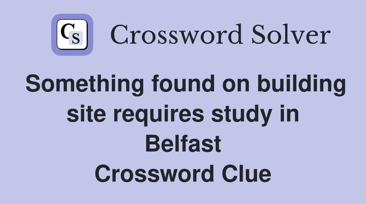 Something found on building site requires study in Belfast Crossword Clue
