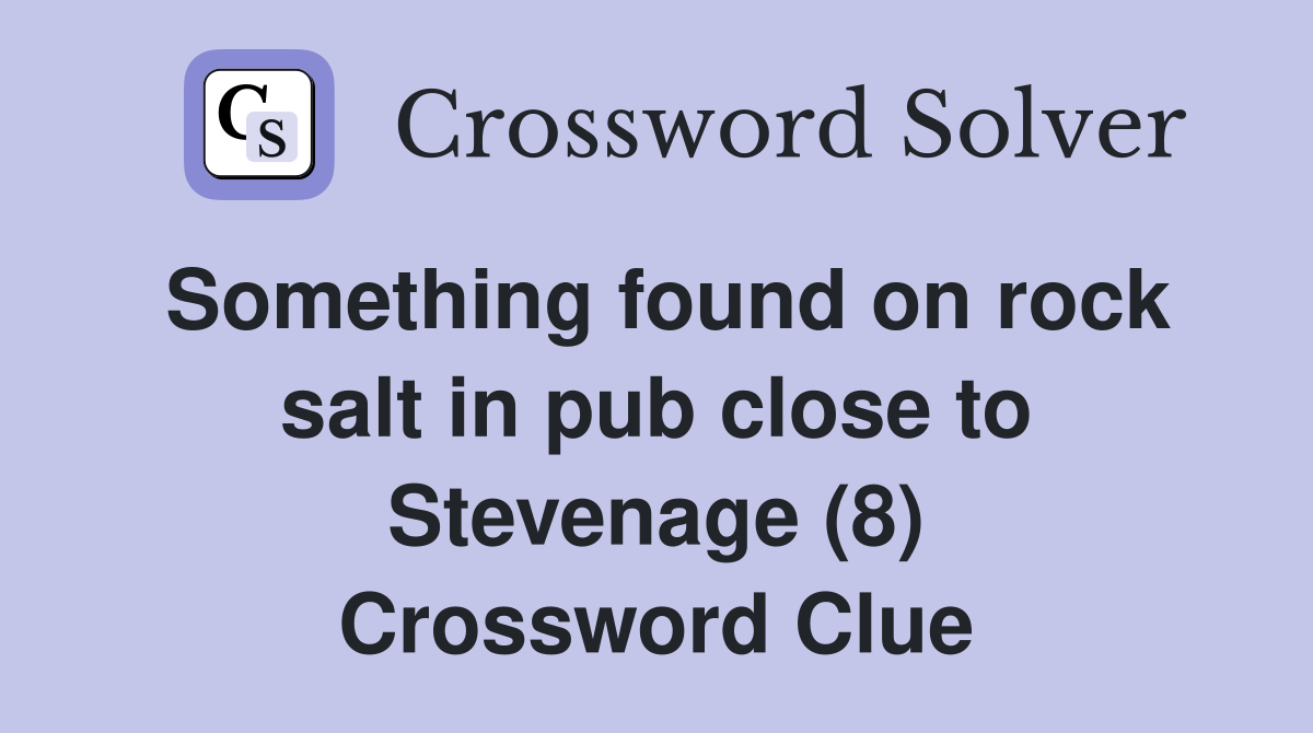 Something found on rock salt in pub close to Stevenage (8) Crossword Clue