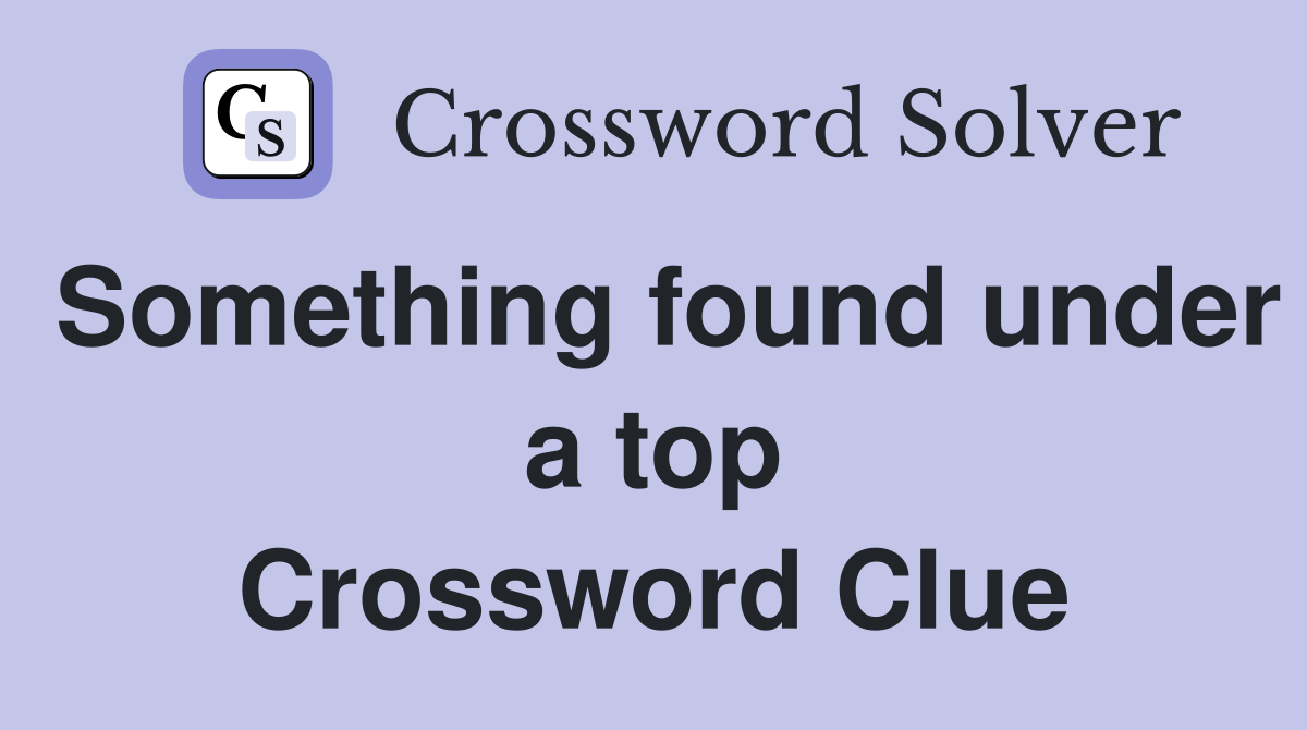 Something found under a top Crossword Clue