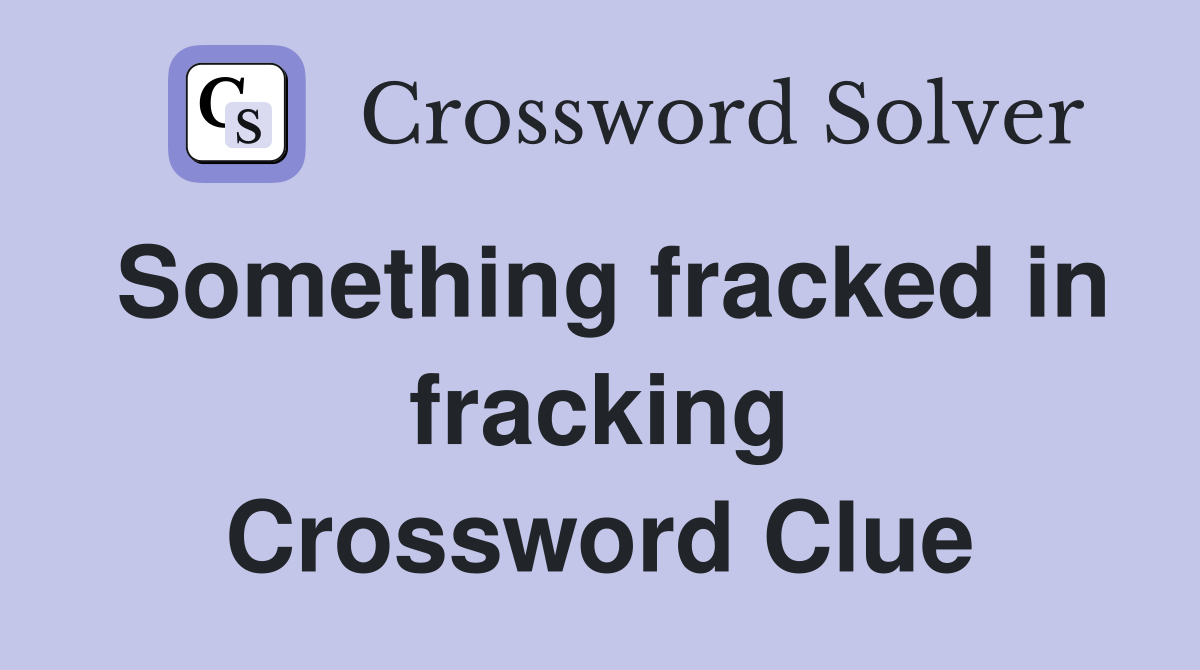 Something fracked in fracking Crossword Clue