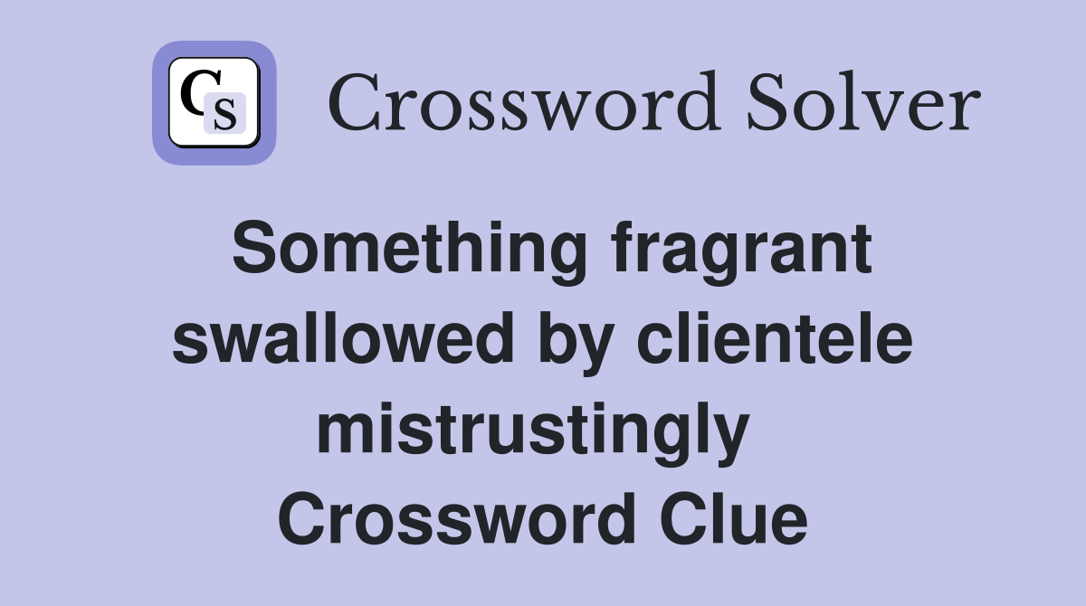 Something fragrant swallowed by clientele mistrustingly  Crossword Clue
