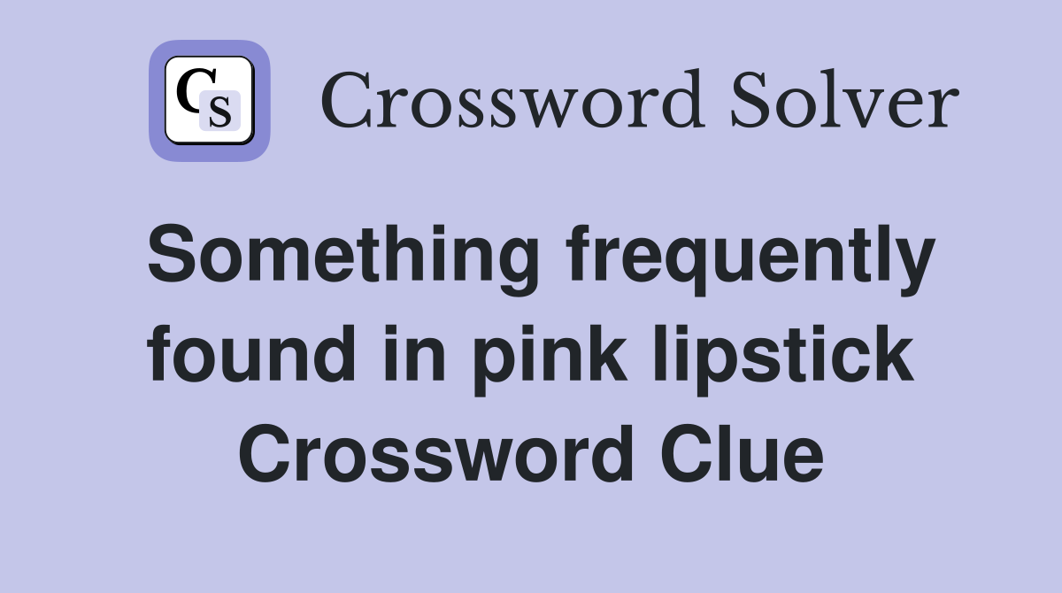 Something frequently found in pink lipstick Crossword Clue