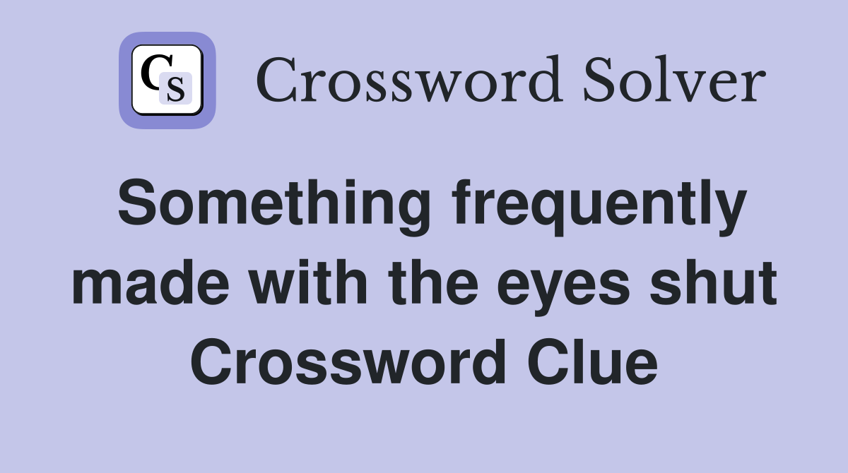 Something frequently made with the eyes shut Crossword Clue