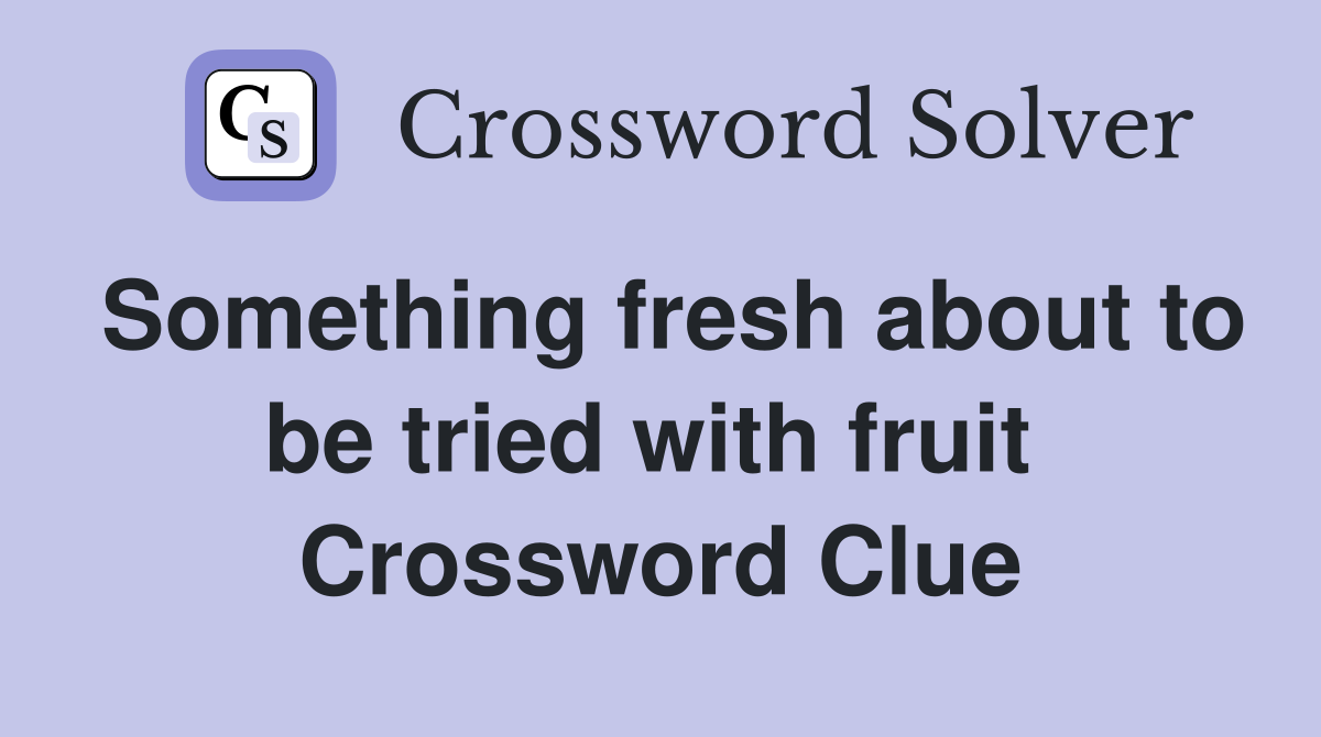 Something fresh about to be tried with fruit  Crossword Clue