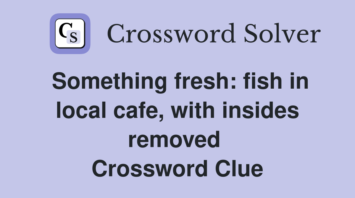 Something fresh: fish in local cafe, with insides removed  Crossword Clue