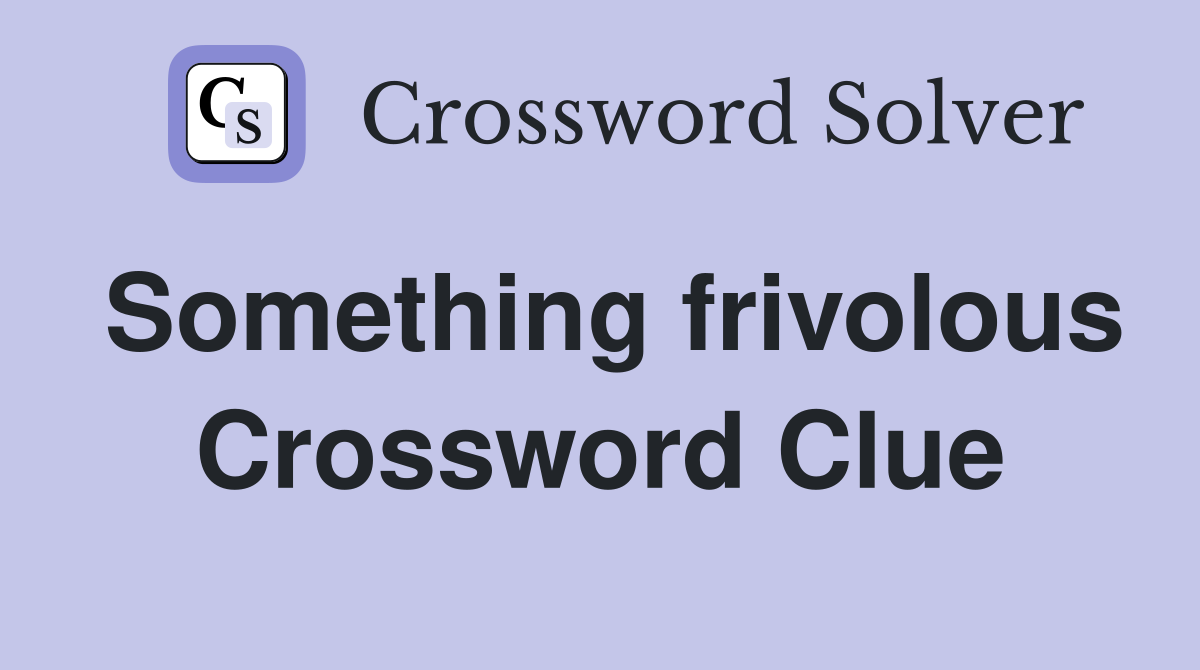 Something frivolous Crossword Clue