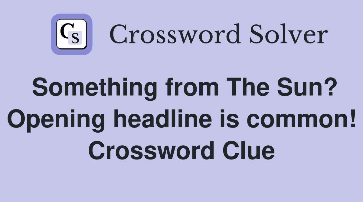 Something from The Sun? Opening headline is common! Crossword Clue