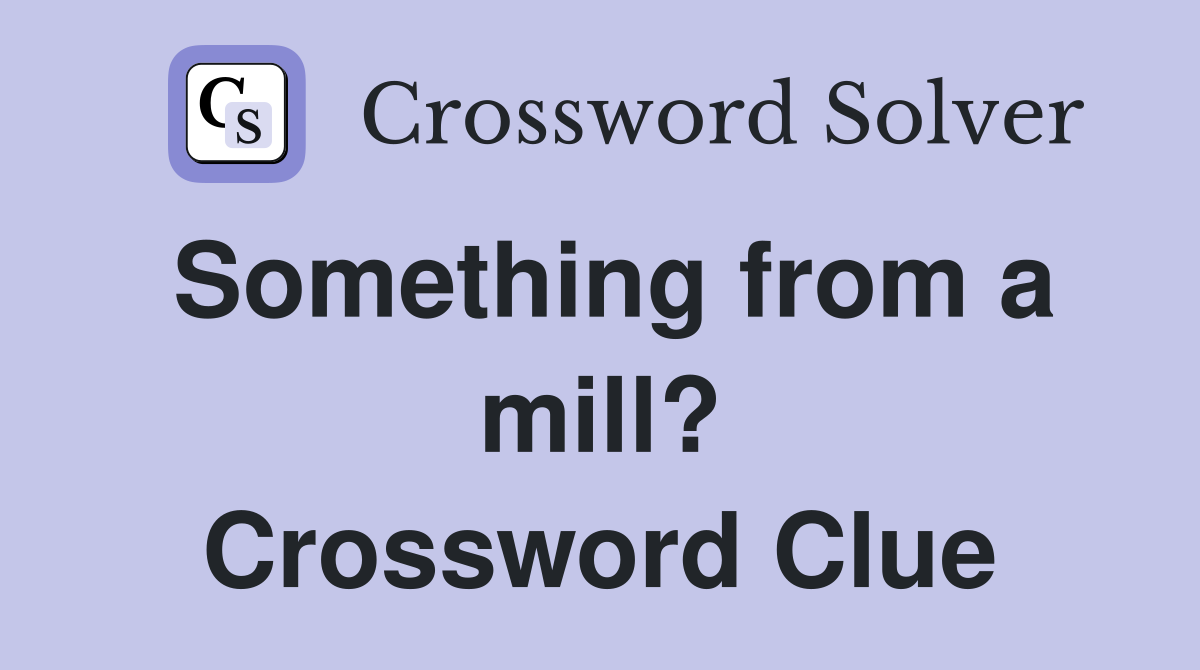 Something from a mill? Crossword Clue