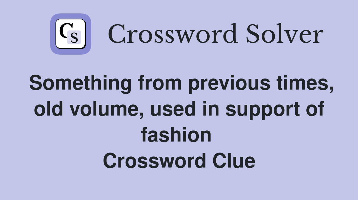 Something from previous times, old volume, used in support of fashion  Crossword Clue