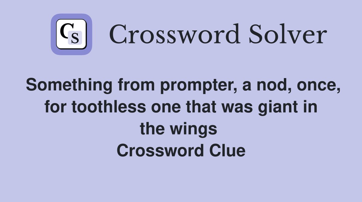 Something from prompter, a nod, once, for toothless one that was giant in the wings  Crossword Clue