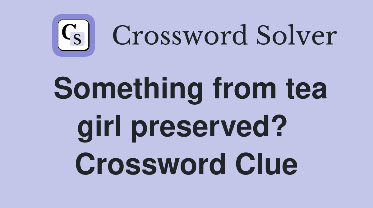 Something from tea girl preserved?  Crossword Clue