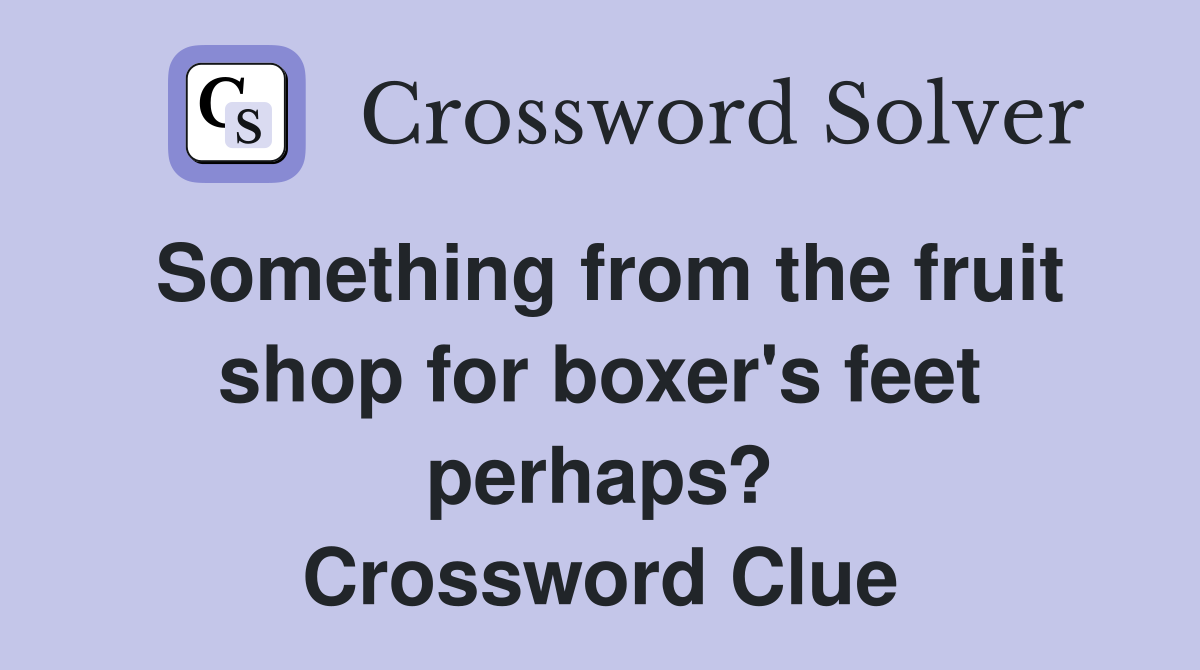 Something from the fruit shop for boxer's feet perhaps? Crossword Clue